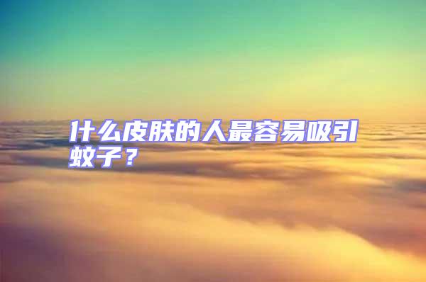什么皮膚的人最容易吸引蚊子?