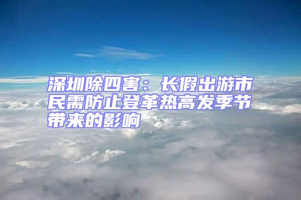 深圳除四害:長假出游市民需防止登革熱高發季節帶來的影響