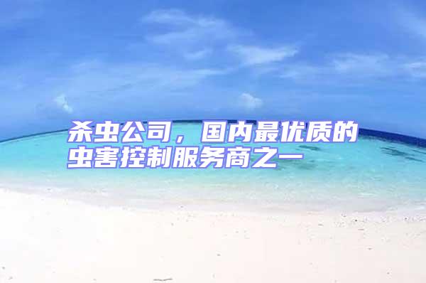 殺蟲公司,國內最優質的蟲害控制服務商之一