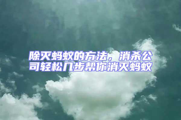 除滅螞蟻的方法,消殺公司輕松幾步幫你消滅螞蟻