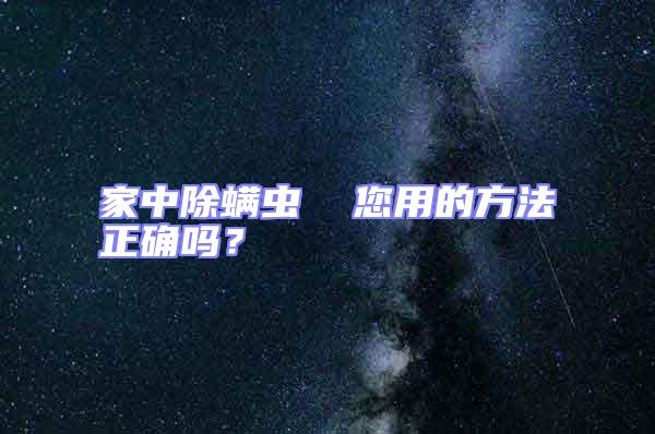 家中除螨蟲  您用的方法正確嗎?