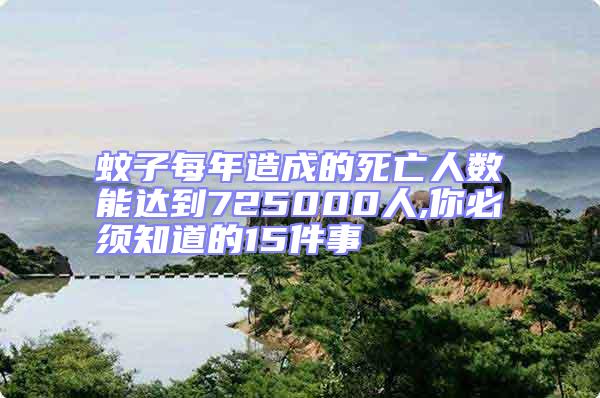蚊子每年造成的死亡人數(shù)能達到725000人,你必須知道的15件事