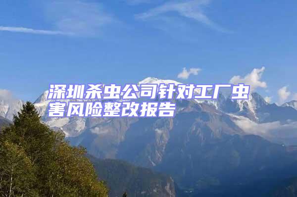 深圳殺蟲(chóng)公司針對(duì)工廠蟲(chóng)害風(fēng)險(xiǎn)整改報(bào)告