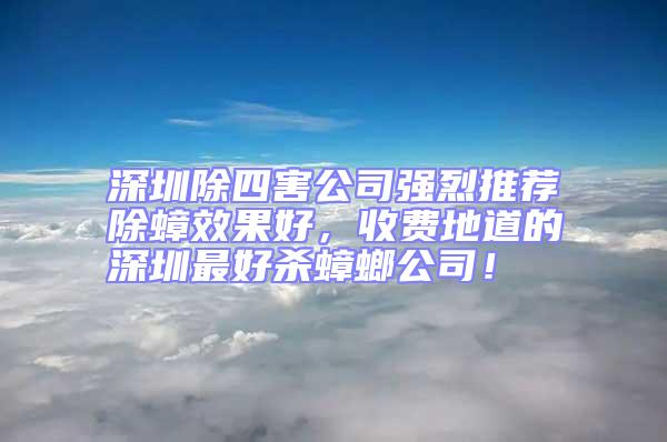 深圳除四害公司強烈推薦除蟑效果好,收費地道的深圳最好殺蟑螂公司!