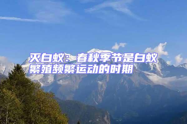 滅白蟻:春秋季節是白蟻繁殖頻繁運動的時期