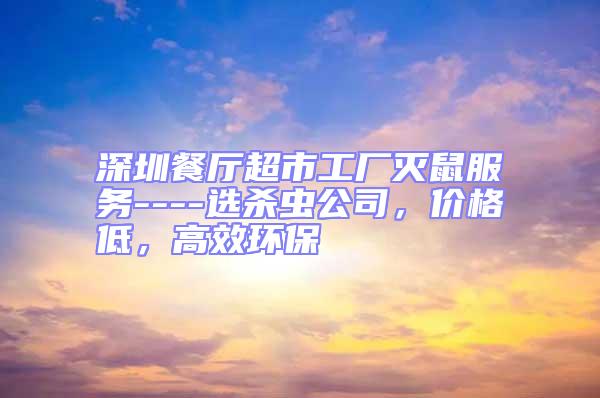 深圳餐廳超市工廠滅鼠服務----選殺蟲公司，價格低，高效環保