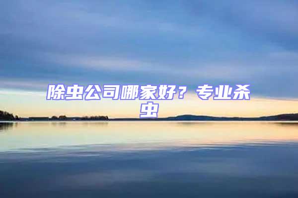 除蟲公司哪家好?專業殺蟲