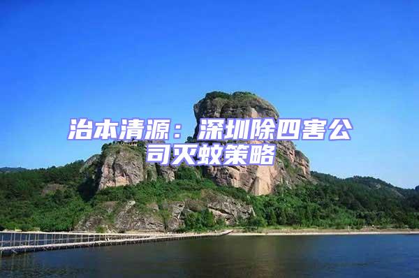 治本清源:深圳除四害公司滅蚊策略
