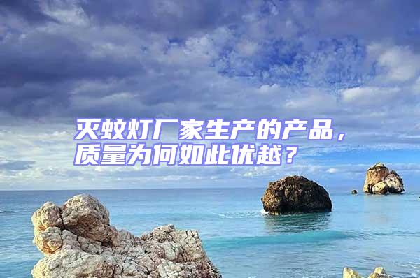 滅蚊燈廠家生產(chǎn)的產(chǎn)品,質(zhì)量為何如此優(yōu)越?