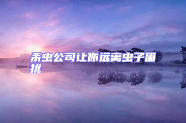 殺蟲公司讓你遠(yuǎn)離蟲子困擾