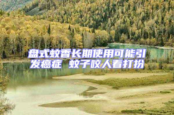 盤(pán)式蚊香長(zhǎng)期使用可能引發(fā)癌癥 蚊子咬人看打扮
