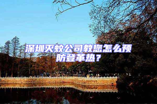 深圳滅蚊公司教您怎么預防登革熱?