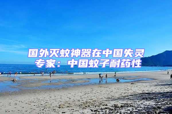 國(guó)外滅蚊神器在中國(guó)失靈 專家:中國(guó)蚊子耐藥性