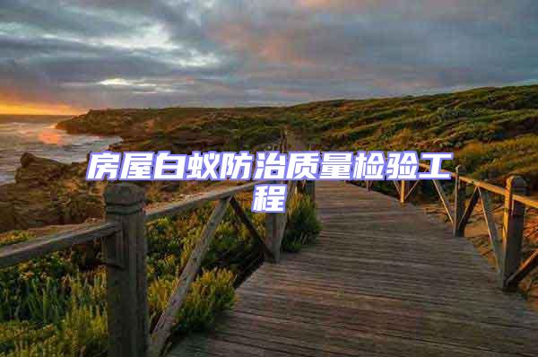 房屋白蟻防治質(zhì)量檢驗(yàn)工程