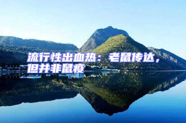 流行性出血熱:老鼠傳達,但并非鼠疫