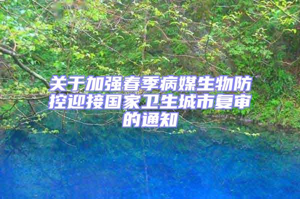 關(guān)于加強(qiáng)春季病媒生物防控迎接國(guó)家衛(wèi)生城市復(fù)審的通知