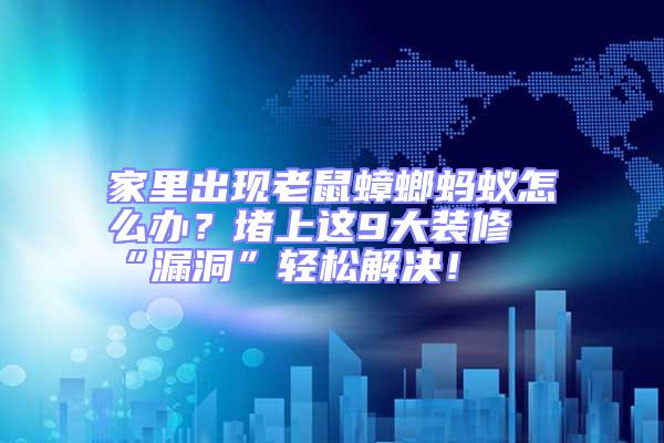 家里出現老鼠蟑螂螞蟻怎么辦?堵上這9大裝修“漏洞”輕松解決!