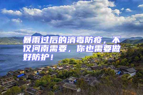 暴雨過后的消毒防疫,不僅河南需要,你也需要做好防護(hù)!