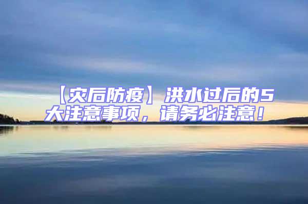 【災后防疫】洪水過后的5大注意事項，請務必注意！