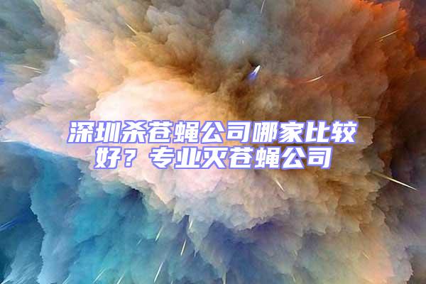 深圳殺蒼蠅公司哪家比較好?專業滅蒼蠅公司