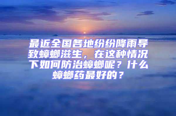 最近全國各地紛紛降雨導致蟑螂滋生,在這種情況下如何防治蟑螂呢?什么蟑螂藥最好的?