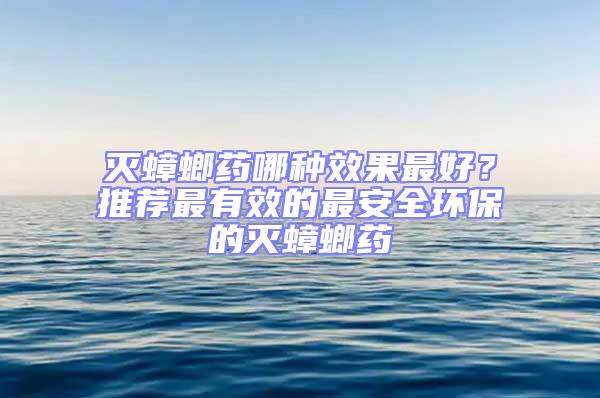滅蟑螂藥哪種效果最好?推薦最有效的最安全環保的滅蟑螂藥