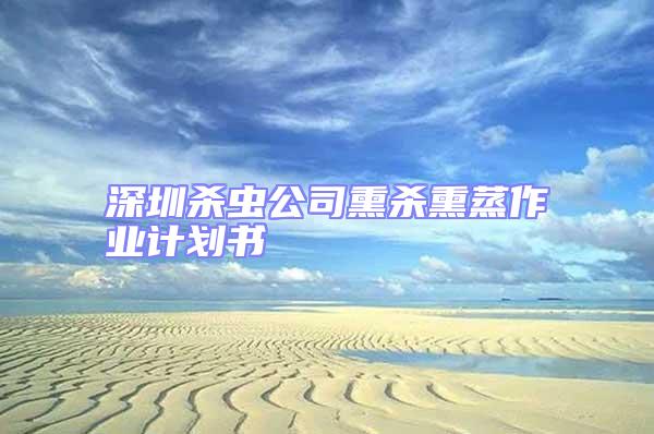 深圳殺蟲公司熏殺熏蒸作業計劃書