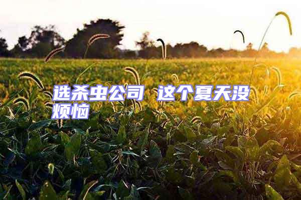 選殺蟲(chóng)公司 這個(gè)夏天沒(méi)煩惱
