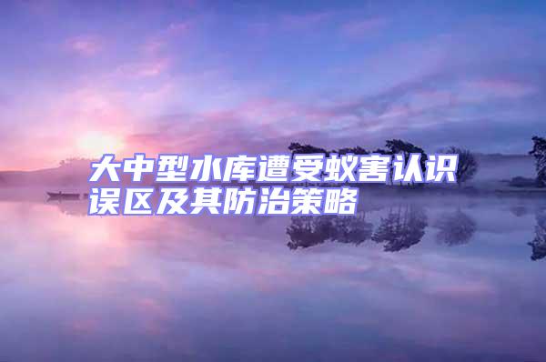大中型水庫遭受蟻害認(rèn)識誤區(qū)及其防治策略