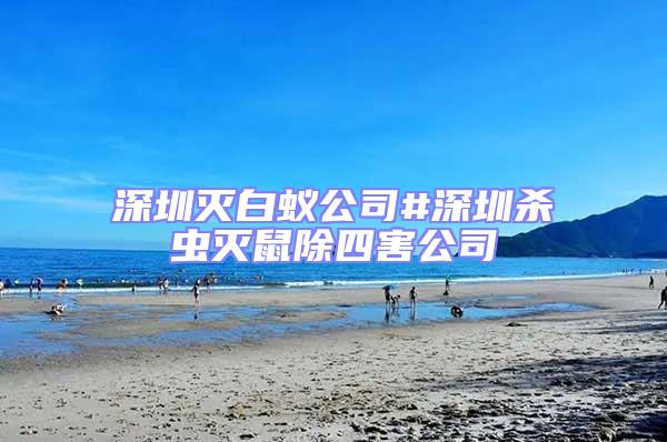 深圳滅白蟻公司#深圳殺蟲(chóng)滅鼠除四害公司