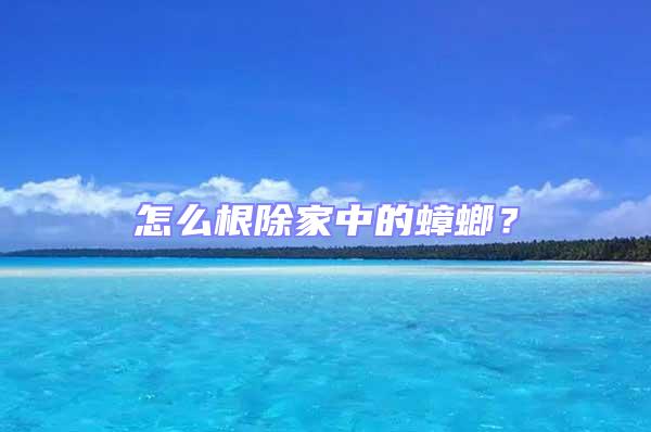 怎么根除家中的蟑螂?