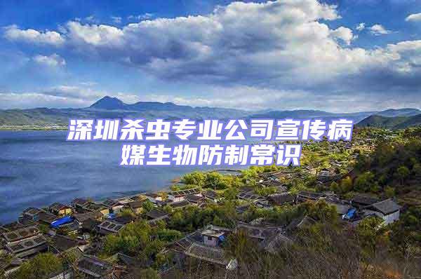 深圳殺蟲專業(yè)公司宣傳病媒生物防制常識
