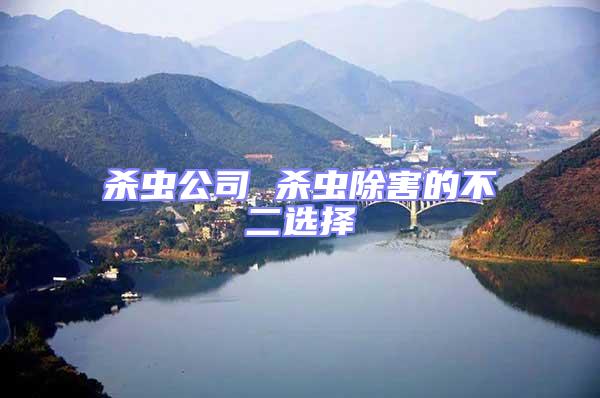 殺蟲(chóng)公司 殺蟲(chóng)除害的不二選擇