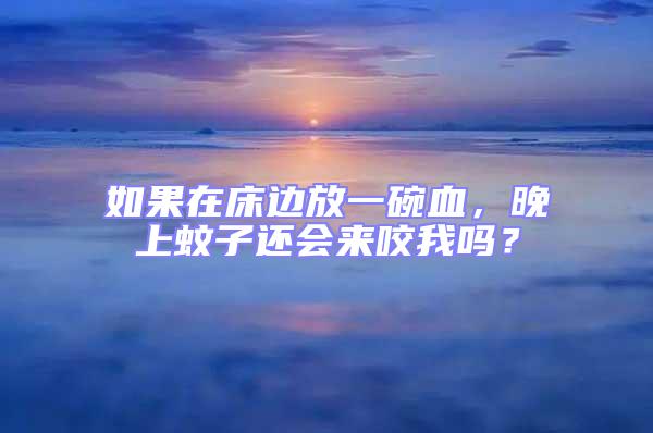 如果在床邊放一碗血，晚上蚊子還會來咬我嗎？