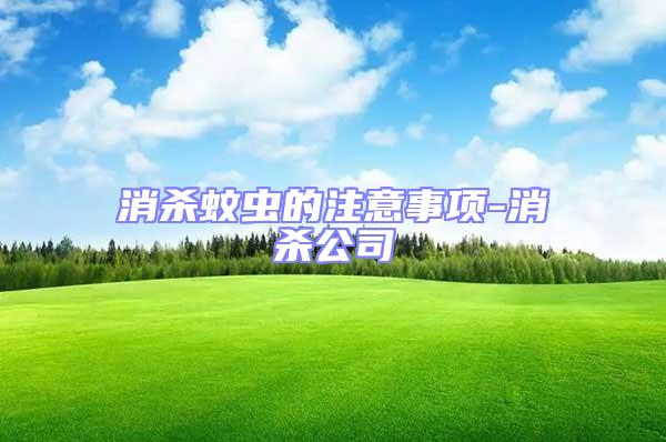 消殺蚊蟲(chóng)的注意事項(xiàng)-消殺公司