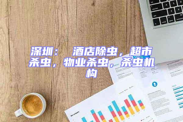 深圳： 酒店除蟲，超市殺蟲，物業殺蟲，殺蟲機構