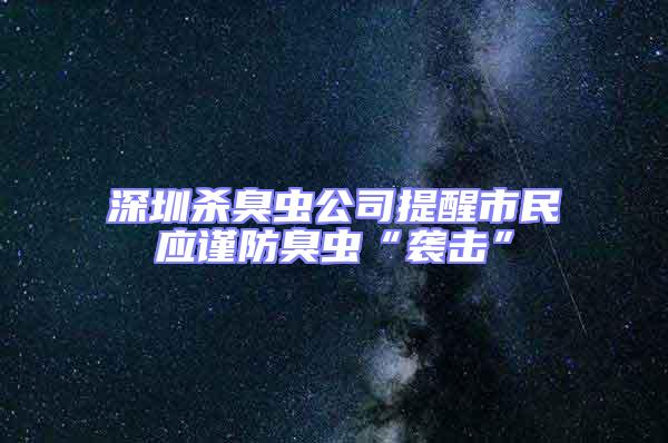 深圳殺臭蟲公司提醒市民應(yīng)謹防臭蟲“襲擊”