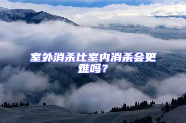 室外消殺比室內(nèi)消殺會(huì)更難嗎?
