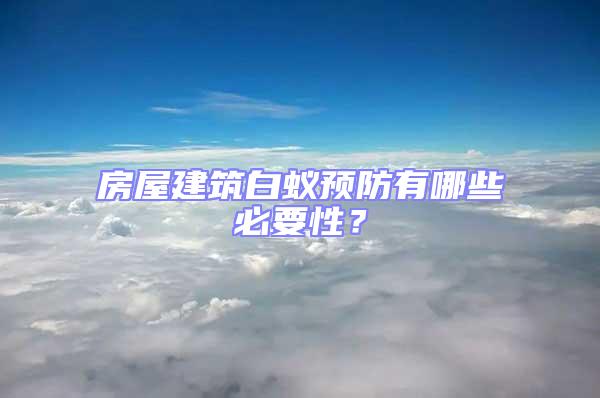 房屋建筑白蟻預防有哪些必要性？