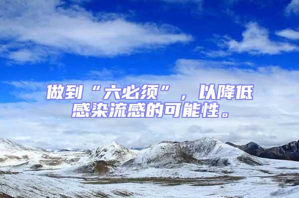 做到“六必須”,以降低感染流感的可能性。