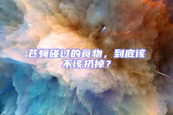 蒼蠅碰過的食物,到底該不該扔掉?