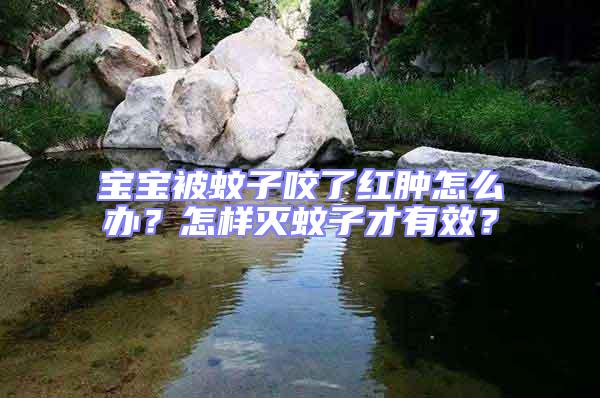寶寶被蚊子咬了紅腫怎么辦?怎樣滅蚊子才有效?