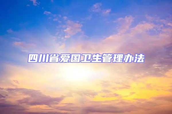 四川省愛(ài)國(guó)衛(wèi)生管理辦法