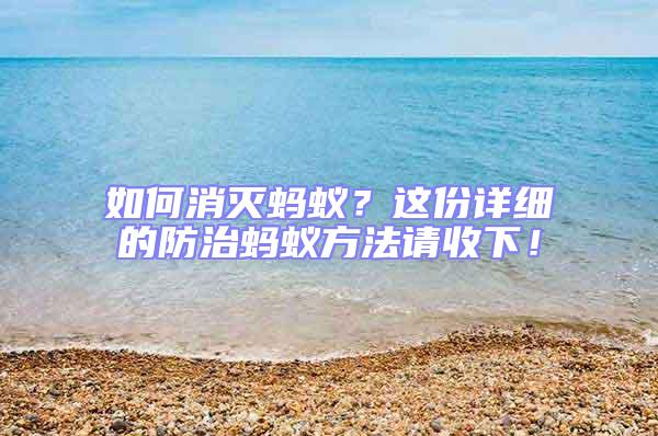如何消滅螞蟻?這份詳細(xì)的防治螞蟻方法請(qǐng)收下!