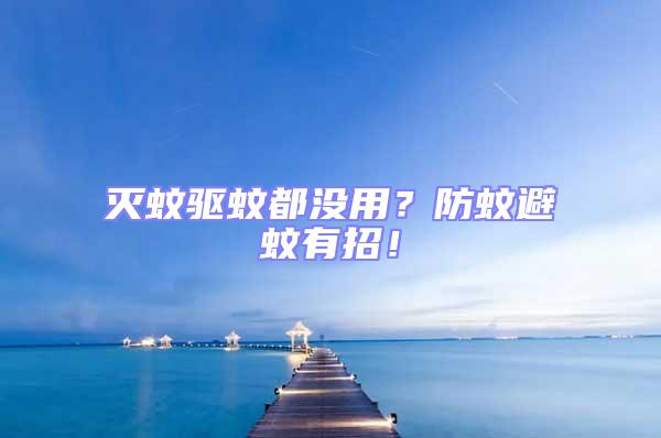 滅蚊驅蚊都沒用?防蚊避蚊有招!