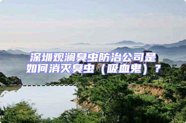 深圳觀瀾臭蟲防治公司是如何消滅臭蟲(吸血鬼)?