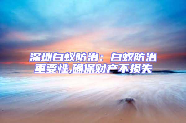深圳白蟻防治:白蟻防治重要性,確保財(cái)產(chǎn)不損失