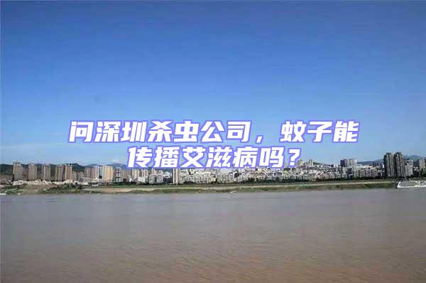 問深圳殺蟲公司，蚊子能傳播艾滋病嗎？