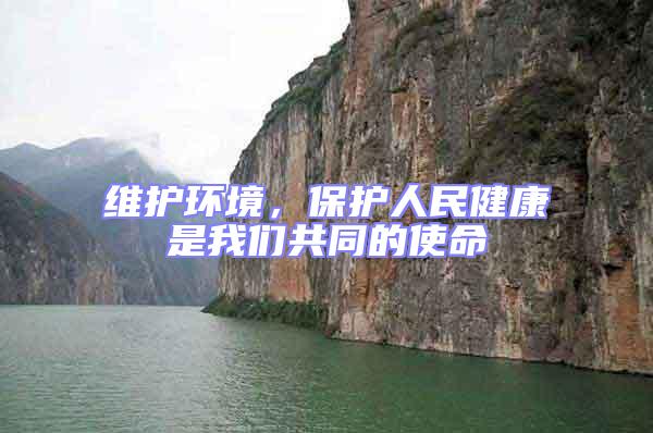 維護環境,保護人民健康是我們共同的使命