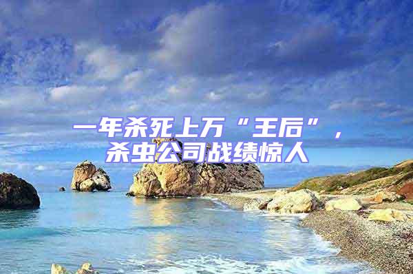 一年殺死上萬“王后”,殺蟲公司戰績驚人